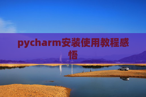pycharm安装使用教程感悟 pycharm安装使用教程感悟